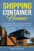 Shipping Container Homes: A Complete Guide to Planning, Designing, and Building A Shipping Container Home - Paperback