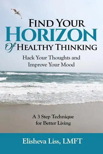 Find Your Horizon of Healthy Thinking: Hack Your Thoughts and Improve Your Mood a 3 Step Technique for Better Living - Paperback