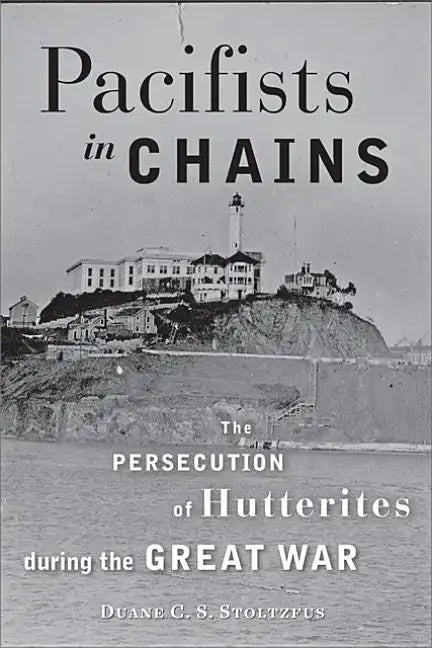 Pacifists in Chains: The Persecution of Hutterites During the Great War - Paperback