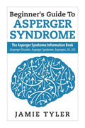 Beginner's Guide To Asperger's Syndrome: The Asperger's Syndrome Information Book (Asperger Disorder, Asperger Syndrome, Aspergers, AS, AD) - Paperback