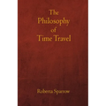 The Philosophy of Time Travel: Philosophy, Ethics, and Method for Time Travel - Paperback