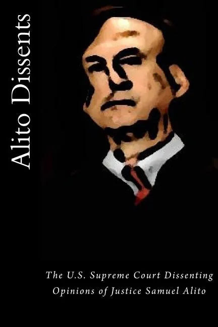 Alito Dissents: The U.S. Supreme Court Dissenting Opinions of Justice Samuel Alito - Paperback