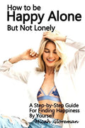 How to Be Happy Alone But Not Lonely: A Step-by-Step Guide for Finding Happiness by Yourself - Paperback