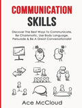 Communication Skills: Discover The Best Ways To Communicate, Be Charismatic, Use Body Language, Persuade & Be A Great Conversationalist - Hardcover