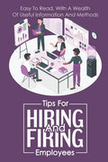 Tips For Hiring And Firing Employees: Easy To Read, With A Wealth Of Useful Information And Methods: Hire Slow - Paperback