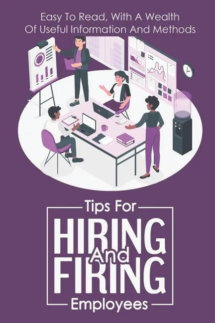 Tips For Hiring And Firing Employees: Easy To Read, With A Wealth Of Useful Information And Methods: Hire Slow - Paperback