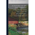 A History of the old Town of Stratford and the City of Bridgeport, Connecticut - Hardcover