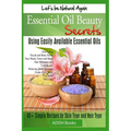 Essential Oil Beauty Secrets: Make Beauty Products at Home for Skin Care, Hair Care, Lip Care, Nail Care and Body Massage for Glowing, Radiant Skin - Paperback