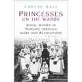 Princesses on the Wards: Royal Women in Nursing Through Wars and Revolutions - Paperback