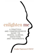 Enlighten Me: A Practical and Comprehensive Guide to Mental Illness, Addiction, and Treatments - Paperback