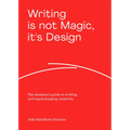 Writing Is Not Magic, It's Design: The Designer's Guide to Writing and Supercharging Creativity - Paperback