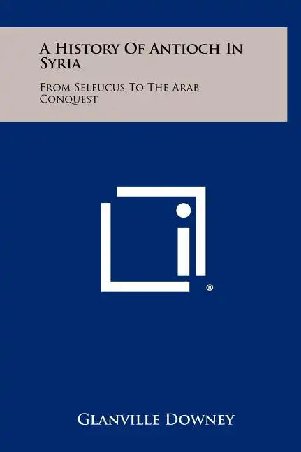 A History Of Antioch In Syria: From Seleucus To The Arab Conquest - Hardcover