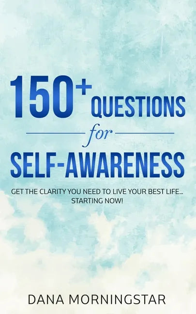 150+ Questions for Self-Awareness: Get the Clarity You Need to Live Your Best Life...Starting Now! - Paperback