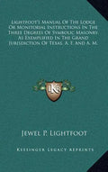 Lightfoot's Manual of the Lodge or Monitorial Instructions in the Three Degrees of Symbolic Masonry, as Exemplified in the Grand Jurisdiction of Texas - Hardcover