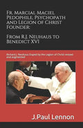 Fr. Marcial Maciel, Pedophile, Psychopath, and Legion of Christ Founder, From R.J. Neuhaus to Benedict XVI, 2nd Ed.: Richard J. Neuhaus Duped by the L - Paperback