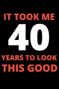 It Took Me 40 Years To Look This Good: 40 year old gifts for men, women: Funny 40 year Birthday gift - Paperback