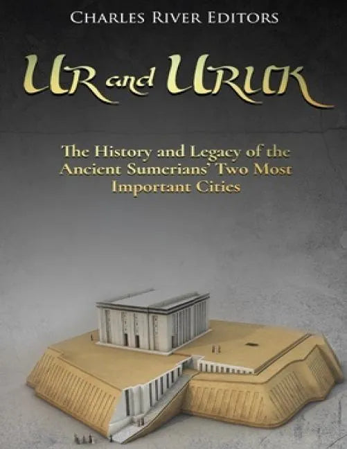 Ur and Uruk: The History and Legacy of the Ancient Sumerians' Two Most Important Cities - Paperback