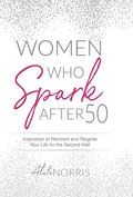 Women Who Spark After 50: Inspiration to Reinvent and Reignite Your Life for the Second Half - Hardcover