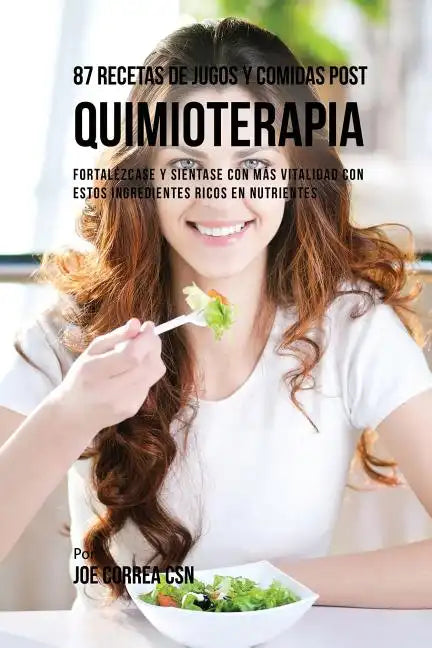 87 Recetas de Jugos y Comidas Post Quimioterapia: Fortalézcase y Siéntase Con Más Vitalidad Con Estos Ingredientes Ricos En Nutrientes - Paperback