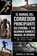 El Manual del Corredor Principiante en español/ The Beginner Runner's Manual in Spanish: Una guía completa para comenzar como corredor o trotador - Paperback