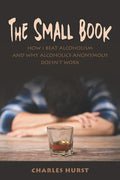 The Small Book: How I Beat Alcoholism and Why Alcoholics Anonymous Doesn't Work - Paperback