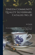 Oneida Community Quality Silverware, Catalog No. 25: Showing the Newest Design in "triple-plus" Plated Ware, the "Avalon" and a Few Pieces of the Plai - Hardcover