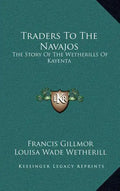 Traders To The Navajos: The Story Of The Wetherills Of Kayenta - Hardcover