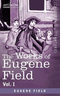 The Works of Eugene Field Vol. I: A Little Book of Western Verse - Paperback