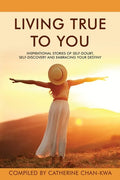 Living True to You: Inspirational Stories of Self-Doubt, Self-Discovery and Embracing Your Destiny - Paperback