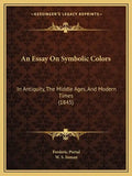 An Essay On Symbolic Colors: In Antiquity, The Middle Ages, And Modern Times (1845) - Paperback
