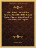 The Life and Death of That Reverend Man of God Mr. Richard Mather, Teacher in the Church in Dorchester, New England - Paperback
