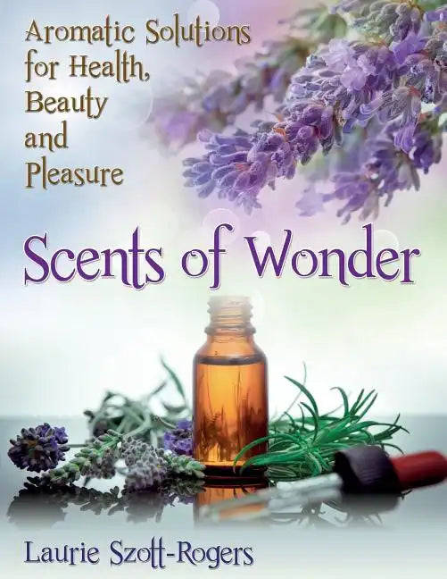 Scents of Wonder: Aromatic Solutions for Health, Beauty and Pleasure - Paperback