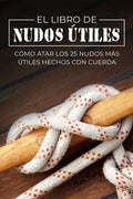 El Libro de Nudos Útiles: Cómo Atar los 25 Nudos Más Útiles Hechos con Cuerda - Paperback