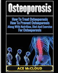Osteoporosis: How To Treat Osteoporosis: How To Prevent Osteoporosis: Along With Nutrition, Diet And Exercise For Osteoporosis - Paperback