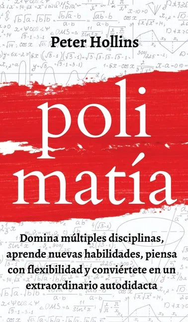 Polimatía: Domina múltiples disciplinas, aprende nuevas habilidades, piensa con flexibilidad y conviértete en un extraordinario autodidacta - Hardcover