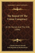 The Repeal Of The Union Conspiracy: Or Mr. Parnell And The I.R.B. (1886) - Paperback