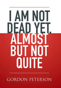 I am Not Dead Yet, Almost but Not Quite - Hardcover