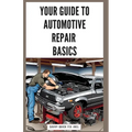 Your Guide to Automotive Repair Basics: Essential Techniques for DIY Oil Changes, Brake Jobs, Spark Plug Replacement, Battery Swaps, Fluid Flushes and - Paperback
