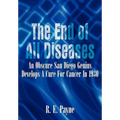 "The End of All Diseases": An Obscure San Diego Genius Develops A Cure For Cancer In 1930 - Hardcover