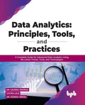 Data Analytics: Principles, Tools, and Practices: A Complete Guide for Advanced Data Analytics Using the Latest Trends, Tools, and Technologies - Paperback