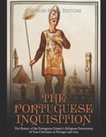 The Portuguese Inquisition: The History of the Portuguese Empire's Religious Persecution of Non-Christians in Portugal and Asia - Paperback