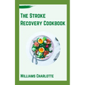 The Stroke Recovery Cookbook: Delicious Recipes for Regaining Health and Wellness After Stroke - Paperback