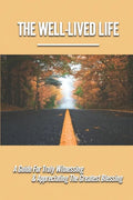 The Well-Lived Life: A Guide For Truly Witnessing & Appreciating The Greatest Blessing: Stories Of People Overcoming Adversity And Embodying Love And - Paperback