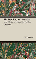 The True Story of Hiawatha and History of the Six Nation Indians - Hardcover