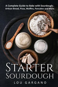 Starter Sourdough: A Complete Guide to Bake with Sourdough: Artisan Bread, Pizza, Muffins, Pancakes and More - Paperback