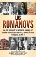 Los Romanovs: Una guía fascinante de la dinastía Romanov que gobernó Rusia desde 1613 hasta la Revolución rusa y la vida de Nicolás - Hardcover