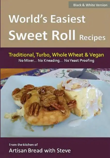 World's Easiest Sweet Roll Recipes (No Mixer... No-Kneading... No Yeast Proofing): From the Kitchen of Artisan Bread with Steve - Paperback