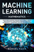 Machine Learning Mathematics: Study Deep Learning Through Data Science. How to Build Artificial Intelligence Through Concepts of Statistics, Algorit - Paperback
