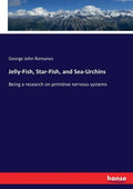 Jelly-Fish, Star-Fish, and Sea-Urchins: Being a research on primitive nervous systems - Paperback