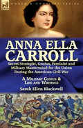 Anna Ella Carroll: Secret Strategist, Genius, Feminist and Military Mastermind for the Union During the American Civil War-A Military Genius and Life - Paperback